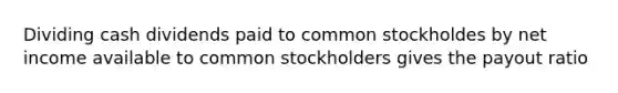 Dividing cash dividends paid to common stockholdes by net income available to common stockholders gives the payout ratio