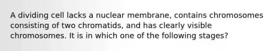 A dividing cell lacks a nuclear membrane, contains chromosomes consisting of two chromatids, and has clearly visible chromosomes. It is in which one of the following stages?