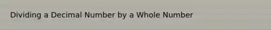 Dividing a Decimal Number by a Whole Number