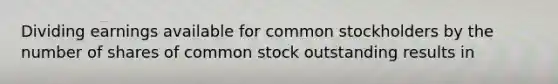 Dividing earnings available for common stockholders by the number of shares of common stock outstanding results in