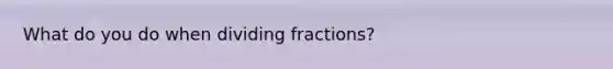 What do you do when <a href='https://www.questionai.com/knowledge/kzySv4t9Ys-dividing-fractions' class='anchor-knowledge'>dividing fractions</a>?