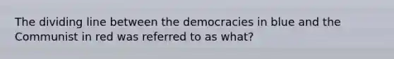 The dividing line between the democracies in blue and the Communist in red was referred to as what?