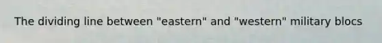 The dividing line between "eastern" and "western" military blocs