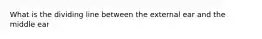 What is the dividing line between the external ear and the middle ear