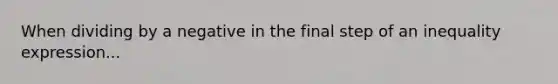 When dividing by a negative in the final step of an inequality expression...