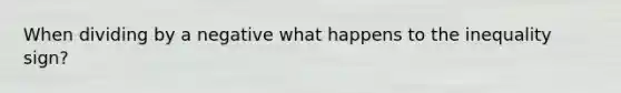 When dividing by a negative what happens to the inequality sign?
