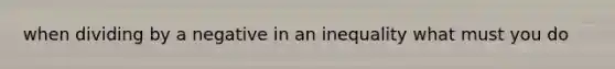 when dividing by a negative in an inequality what must you do