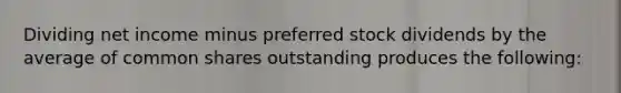 Dividing net income minus preferred stock dividends by the average of common shares outstanding produces the following: