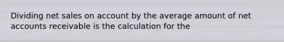 Dividing net sales on account by the average amount of net accounts receivable is the calculation for the