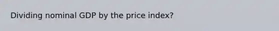 Dividing nominal GDP by the price index?