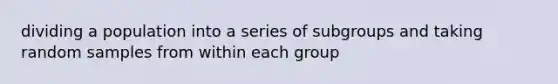 dividing a population into a series of subgroups and taking random samples from within each group