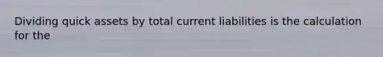 Dividing quick assets by total current liabilities is the calculation for the