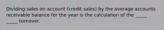 Dividing sales on account (credit sales) by the average accounts receivable balance for the year is the calculation of the _____ _____ turnover.