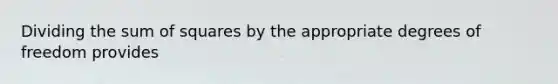 Dividing the sum of squares by the appropriate degrees of freedom provides