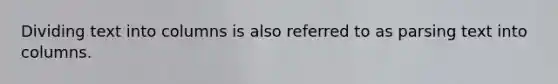 Dividing text into columns is also referred to as parsing text into columns.