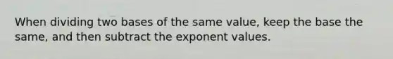 When dividing two bases of the same value, keep the base the same, and then subtract the exponent values.