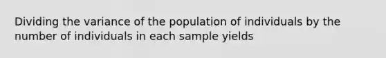 Dividing the variance of the population of individuals by the number of individuals in each sample yields