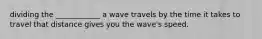 dividing the ____________ a wave travels by the time it takes to travel that distance gives you the wave's speed.