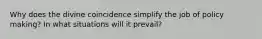 Why does the divine coincidence simplify the job of policy making? In what situations will it prevail?