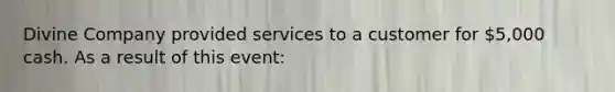 Divine Company provided services to a customer for 5,000 cash. As a result of this event: