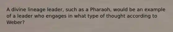 A divine lineage leader, such as a Pharaoh, would be an example of a leader who engages in what type of thought according to Weber?