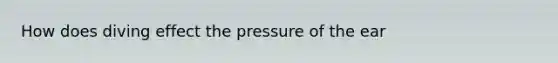 How does diving effect the pressure of the ear