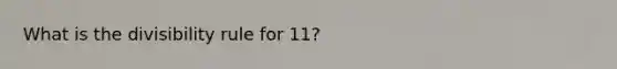 What is the divisibility rule for 11?