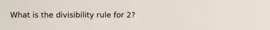 What is the divisibility rule for 2?