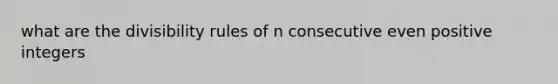 what are the divisibility rules of n consecutive even positive integers