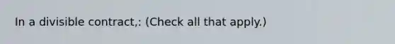 In a divisible contract,: (Check all that apply.)