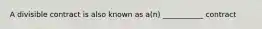 A divisible contract is also known as a(n) ___________ contract