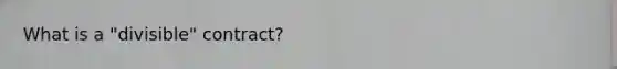 What is a "divisible" contract?