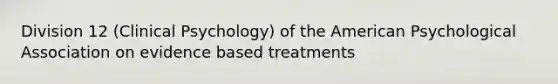 Division 12 (Clinical Psychology) of the American Psychological Association on evidence based treatments