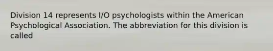 Division 14 represents I/O psychologists within the American Psychological Association. The abbreviation for this division is called