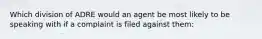 Which division of ADRE would an agent be most likely to be speaking with if a complaint is filed against them: