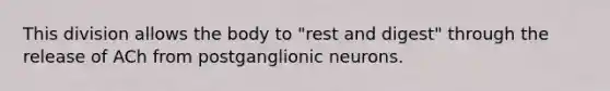 This division allows the body to "rest and digest" through the release of ACh from postganglionic neurons.