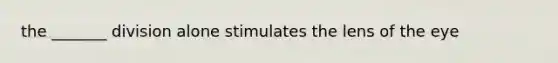 the _______ division alone stimulates the lens of the eye