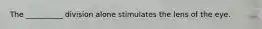 The __________ division alone stimulates the lens of the eye.
