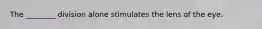 The ________ division alone stimulates the lens of the eye.