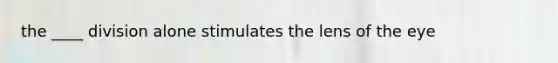 the ____ division alone stimulates the lens of the eye