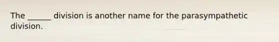 The ______ division is another name for the parasympathetic division.