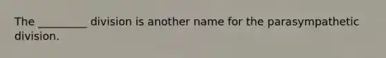 The _________ division is another name for the parasympathetic division.