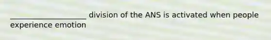 ____________________ division of the ANS is activated when people experience emotion