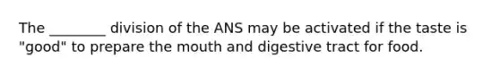 The ________ division of the ANS may be activated if the taste is "good" to prepare the mouth and digestive tract for food.