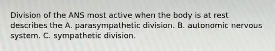 Division of the ANS most active when the body is at rest describes the A. parasympathetic division. B. autonomic nervous system. C. sympathetic division.