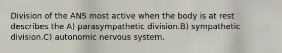 Division of the ANS most active when the body is at rest describes the A) parasympathetic division.B) sympathetic division.C) autonomic <a href='https://www.questionai.com/knowledge/kThdVqrsqy-nervous-system' class='anchor-knowledge'>nervous system</a>.