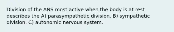 Division of the ANS most active when the body is at rest describes the A) parasympathetic division. B) sympathetic division. C) autonomic <a href='https://www.questionai.com/knowledge/kThdVqrsqy-nervous-system' class='anchor-knowledge'>nervous system</a>.