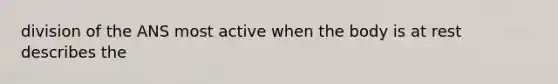 division of the ANS most active when the body is at rest describes the