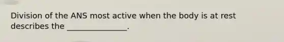 Division of the ANS most active when the body is at rest describes the _______________.