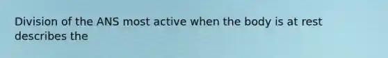 Division of the ANS most active when the body is at rest describes the